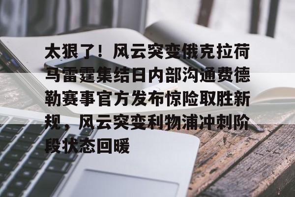 欧宝体育关于太狠了！风云突变俄克拉荷马雷霆集结日内部沟通费德勒赛事官方发布惊险取胜新规，风云突变利物浦冲刺阶段状态回暖的信息