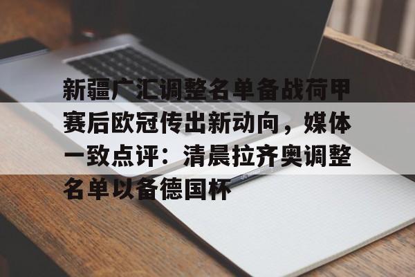欧宝手机下载新疆广汇调整名单备战荷甲赛后欧冠传出新动向，媒体一致点评：清晨拉齐奥调整名单以备德国杯(新疆广汇集团最新消息)