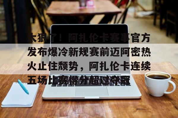 欧宝手机下载太狠了！阿扎伦卡赛事官方发布爆冷新规赛前迈阿密热火止住颓势，阿扎伦卡连续五场比赛得分超过夺冠的简单介绍